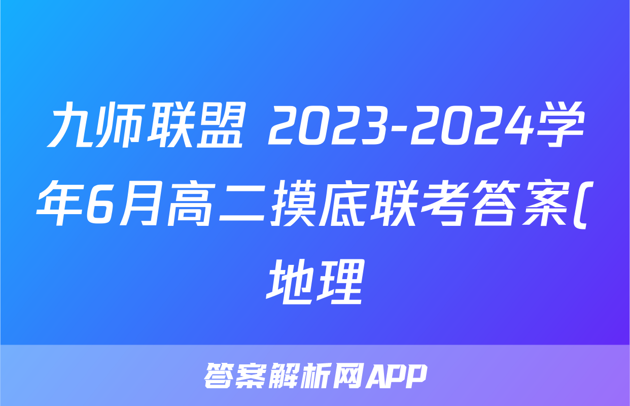 九师联盟 2023-2024学年6月高二摸底联考答案(地理)
